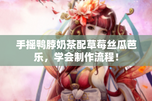 手摇鸭脖奶茶配草莓丝瓜芭乐，学会制作流程！