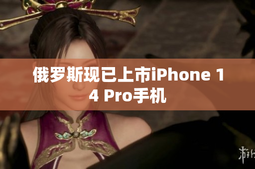 俄罗斯现已上市iPhone 14 Pro手机