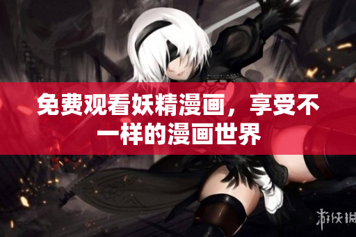 免费观看妖精漫画，享受不一样的漫画世界