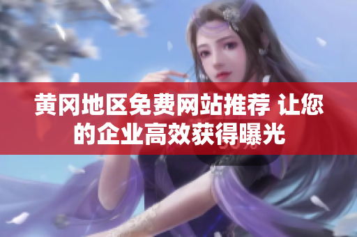 黄冈地区免费网站推荐 让您的企业高效获得曝光
