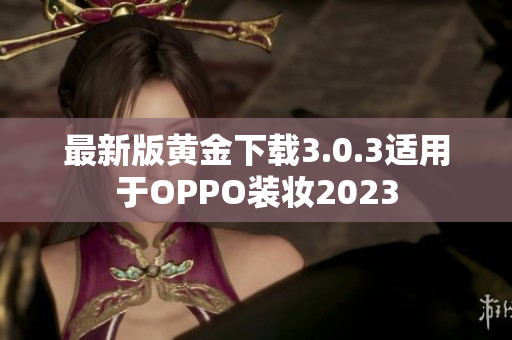 最新版黄金下载3.0.3适用于OPPO装妆2023