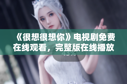 《很想很想你》电视剧免费在线观看，完整版在线播放
