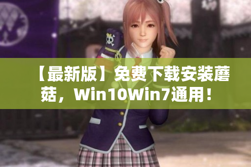 【最新版】免费下载安装蘑菇，Win10Win7通用！