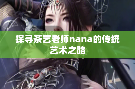 探寻茶艺老师nana的传统艺术之路