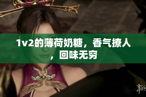 1v2的薄荷奶糖，香气撩人，回味无穷