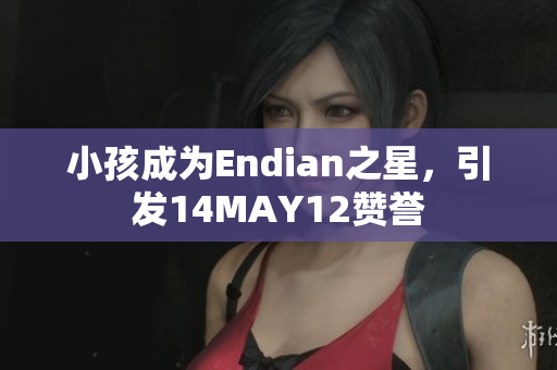小孩成为Endian之星，引发14MAY12赞誉