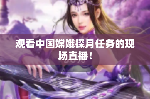 观看中国嫦娥探月任务的现场直播！