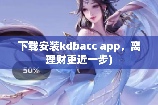 下载安装kdbacc app，离理财更近一步)
