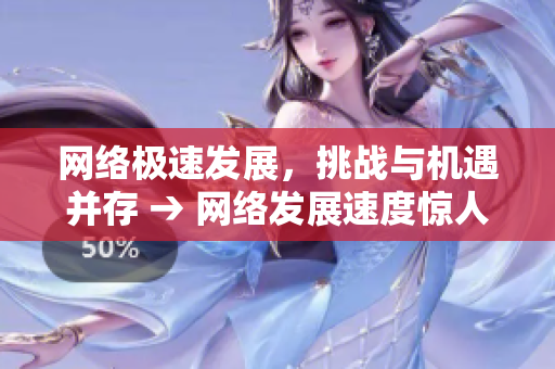 网络极速发展，挑战与机遇并存 → 网络发展速度惊人，前进之路波澜壮阔