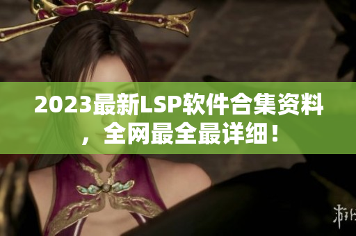 2023最新LSP软件合集资料，全网最全最详细！