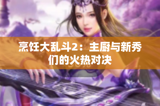 烹饪大乱斗2：主厨与新秀们的火热对决