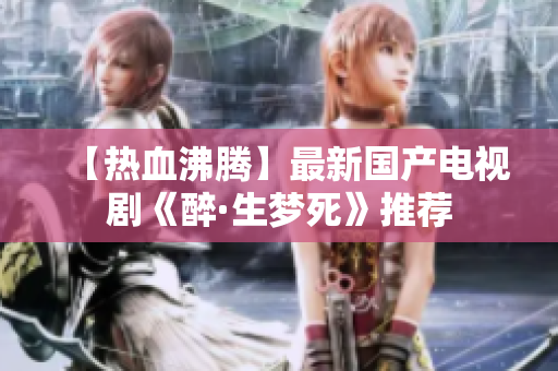 【热血沸腾】最新国产电视剧《醉·生梦死》推荐