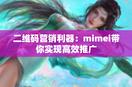 二维码营销利器：mimei带你实现高效推广