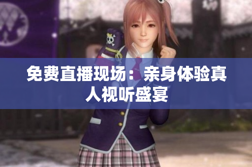 免费直播现场：亲身体验真人视听盛宴