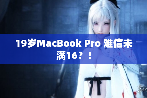 19岁MacBook Pro 难信未满16？！