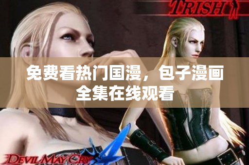 免费看热门国漫，包子漫画全集在线观看
