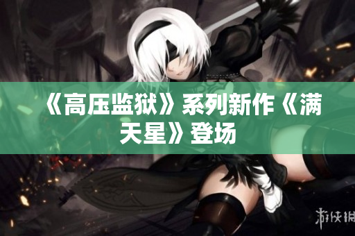 《高压监狱》系列新作《满天星》登场