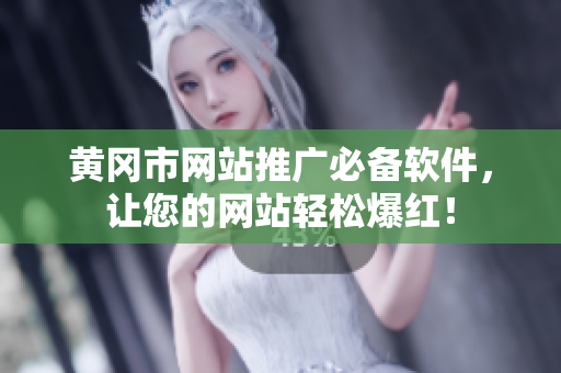 黄冈市网站推广必备软件，让您的网站轻松爆红！