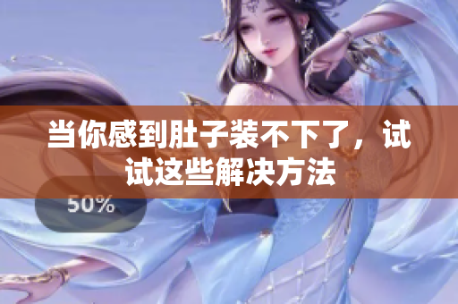 当你感到肚子装不下了，试试这些解决方法