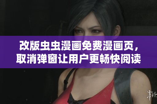 改版虫虫漫画免费漫画页，取消弹窗让用户更畅快阅读！