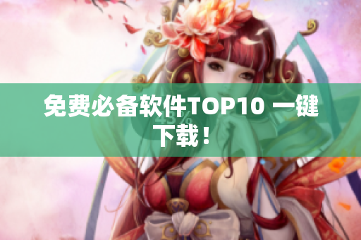 免费必备软件TOP10 一键下载！