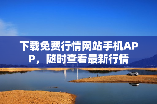 下载免费行情网站手机APP，随时查看最新行情