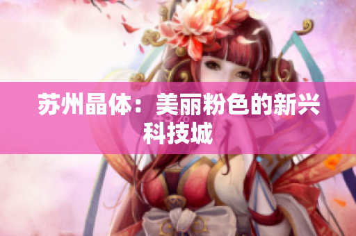 苏州晶体：美丽粉色的新兴科技城