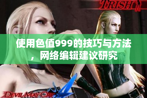使用色值999的技巧与方法，网络编辑建议研究