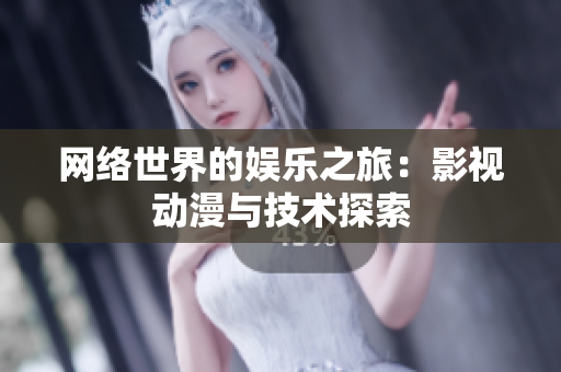 网络世界的娱乐之旅：影视动漫与技术探索