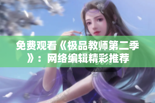 免费观看《极品教师第二季》：网络编辑精彩推荐