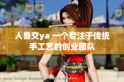 人鲁交ya 一个专注于传统手工艺的创业团队