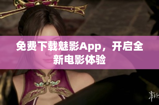 免费下载魅影App，开启全新电影体验