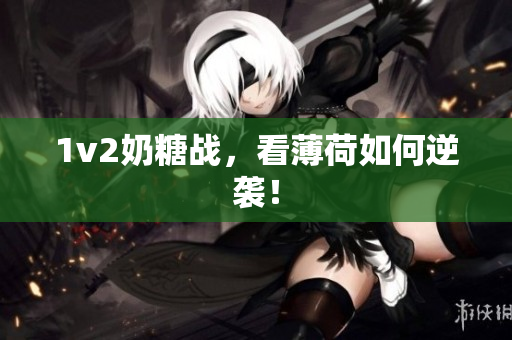 1v2奶糖战，看薄荷如何逆袭！