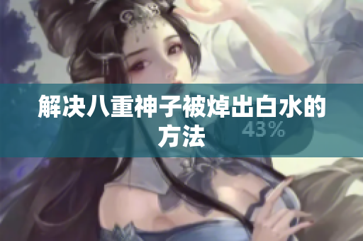 解决八重神子被焯出白水的方法