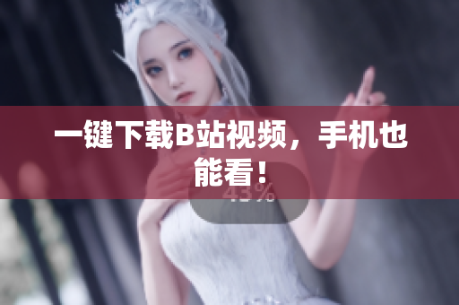 一键下载B站视频，手机也能看！
