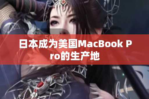 日本成为美国MacBook Pro的生产地