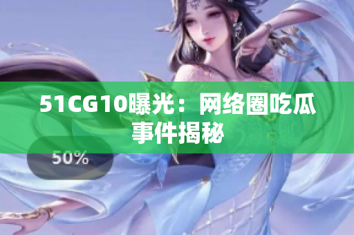 51CG10曝光：网络圈吃瓜事件揭秘