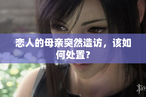 恋人的母亲突然造访，该如何处置？