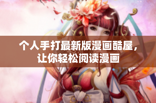 个人手打最新版漫画酷屋，让你轻松阅读漫画