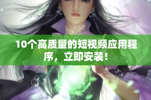 10个高质量的短视频应用程序，立即安装！