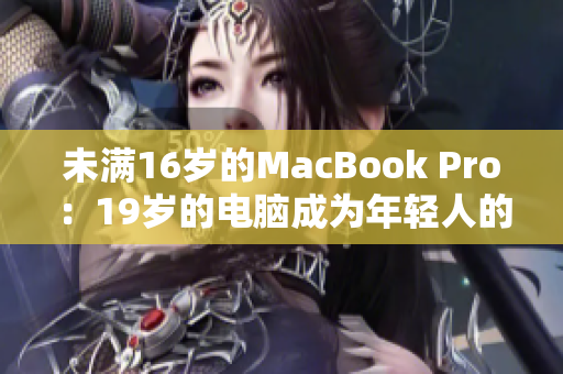 未满16岁的MacBook Pro：19岁的电脑成为年轻人的首选