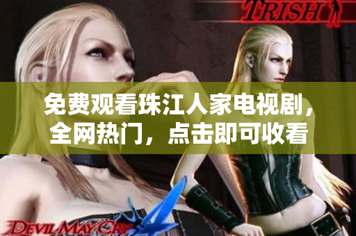 免费观看珠江人家电视剧，全网热门，点击即可收看
