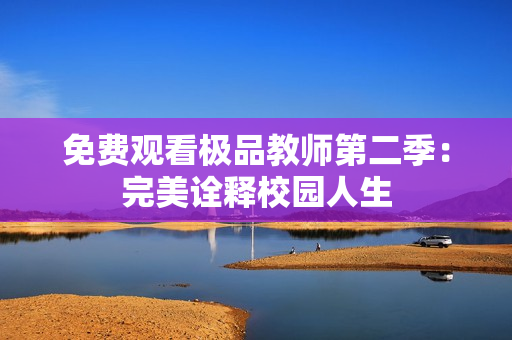 免费观看极品教师第二季：完美诠释校园人生