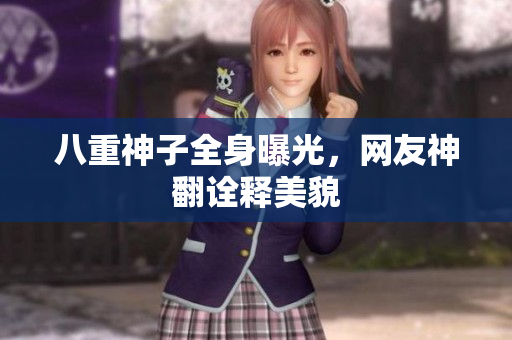 八重神子全身曝光，网友神翻诠释美貌