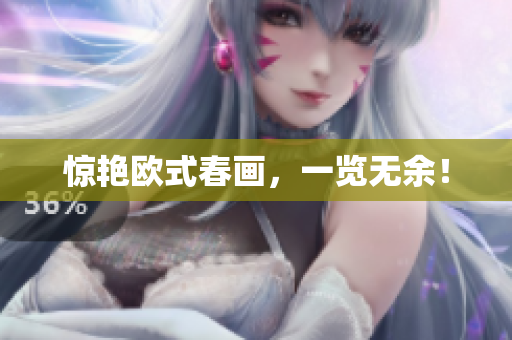 惊艳欧式春画，一览无余！