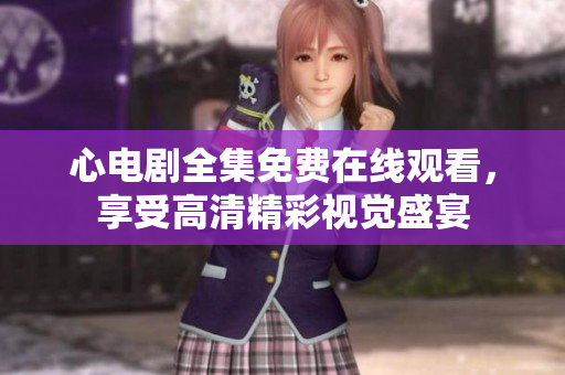 心电剧全集免费在线观看，享受高清精彩视觉盛宴