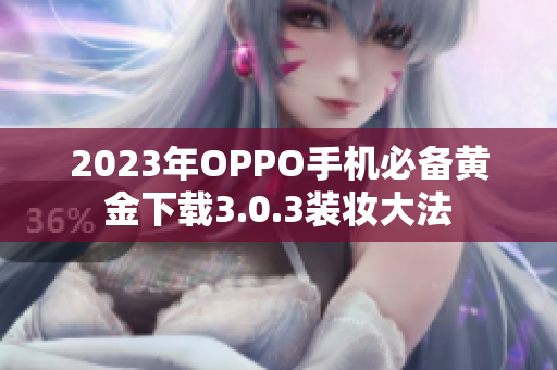 2023年OPPO手机必备黄金下载3.0.3装妆大法
