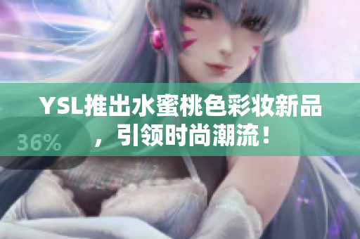 YSL推出水蜜桃色彩妆新品，引领时尚潮流！