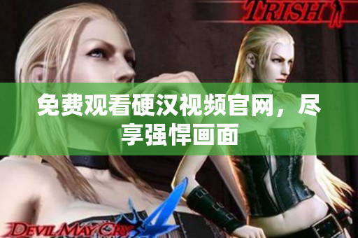 免费观看硬汉视频官网，尽享强悍画面