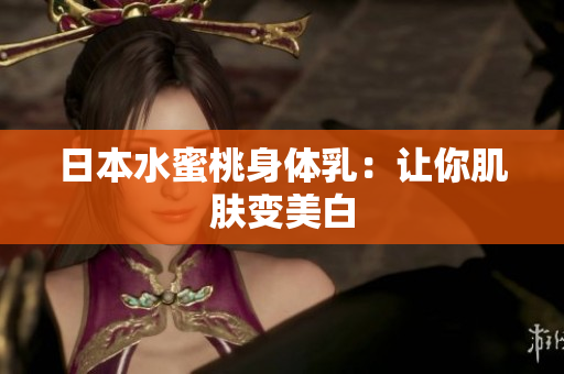日本水蜜桃身体乳：让你肌肤变美白